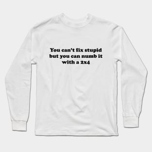 You can’t fix stupid but you can numb it with a 2x4 Long Sleeve T-Shirt